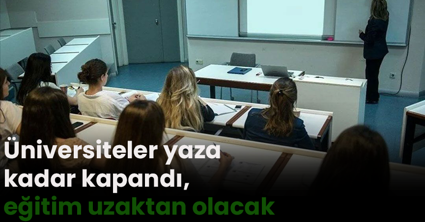 Üniversiteler yaza kadar kapandı, eğitim uzaktan olacak