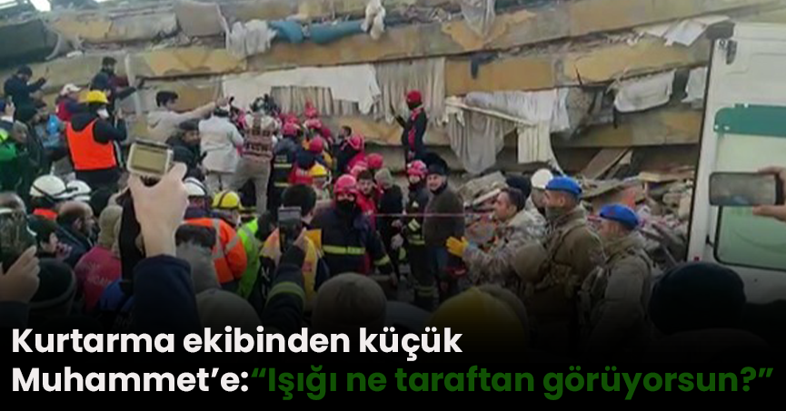 Kurtarma ekibinden küçük Muhammet’e: “Işığı ne taraftan görüyorsun?”