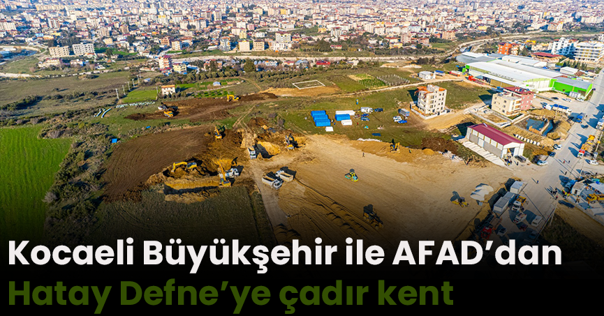 Kocaeli Büyükşehir ile AFAD’dan Hatay Defne’ye çadır kent