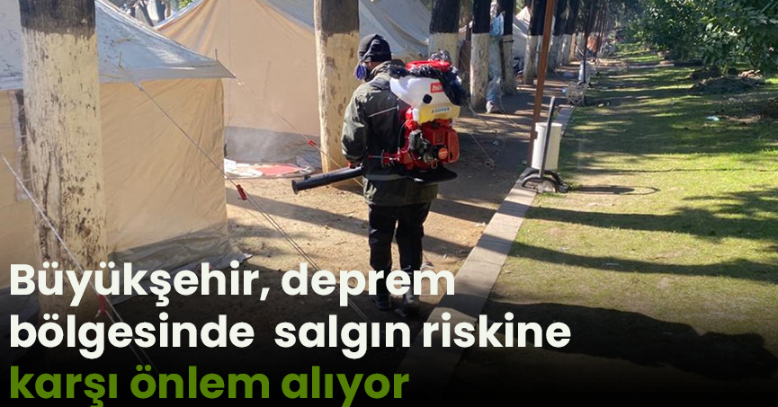 Büyükşehir, deprem bölgesinde  salgın riskine karşı önlem alıyor