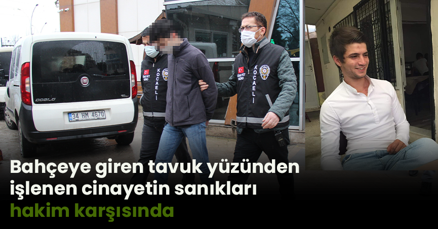 Bahçeye giren tavuk yüzünden işlenen cinayetin sanıkları hakim karşısında