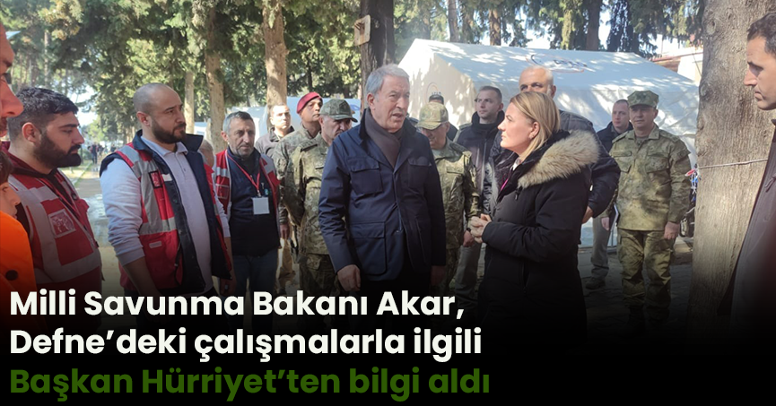 Milli Savunma Bakanı Akar, Defne’deki  çalışmalarla ilgili Başkan Hürriyet’ten bilgi aldı