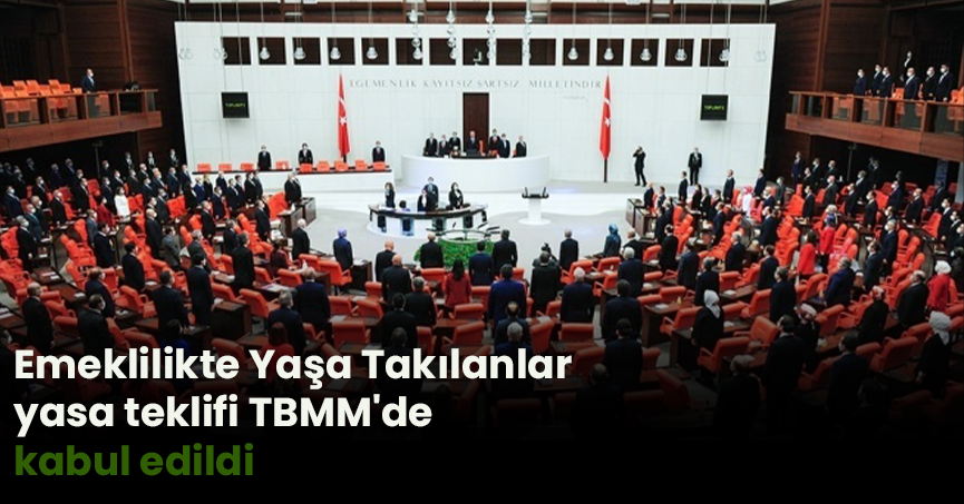 Emeklilikte Yaşa Takılanlar yasa teklifi TBMM'de kabul edildi