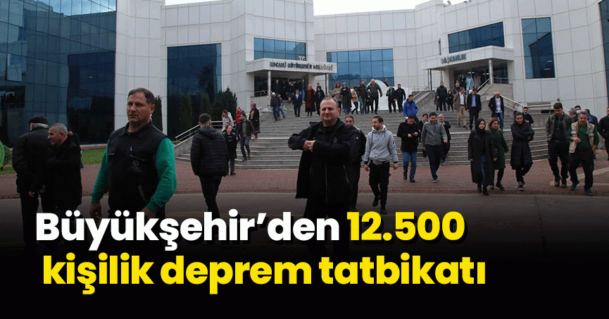 Büyükşehir’den 12.500 kişilik deprem tatbikatı