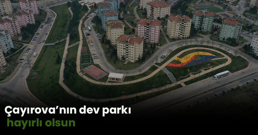 Çayırova’nın dev parkı hayırlı olsun