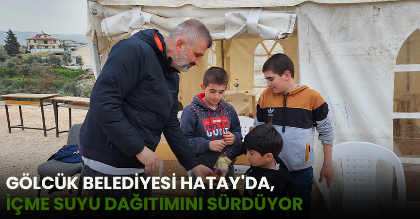 GÖLCÜK BELEDİYESİ HATAY'DA İÇME SUYU DAĞITIMINI SÜRDÜYOR