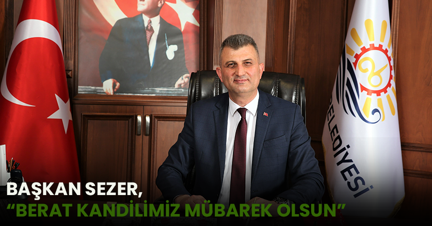 BAŞKAN SEZER, “BERAT KANDİLİMİZ MÜBAREK OLSUN”