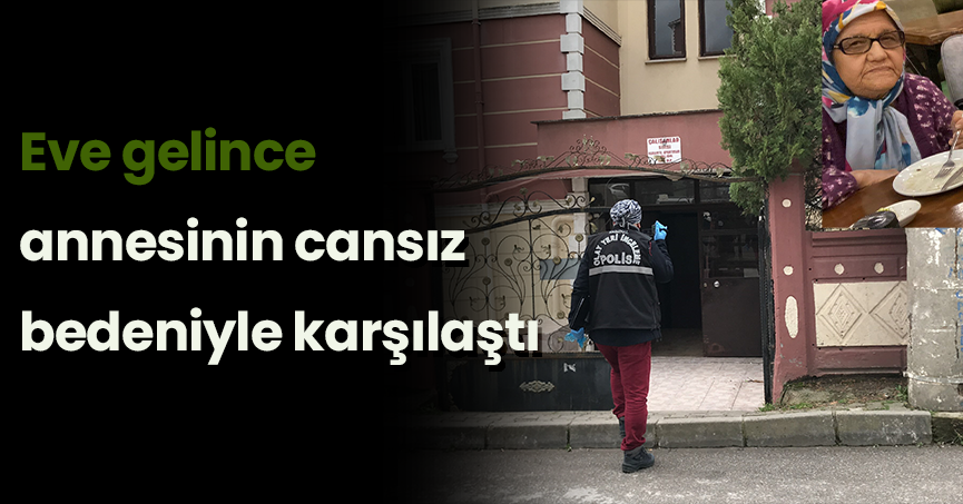 Eve gelince annesinin cansız bedeniyle karşılaştı