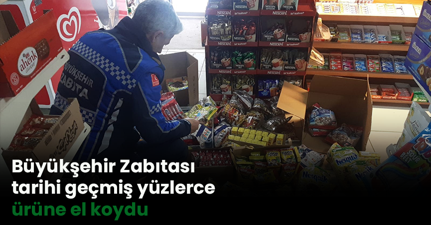 Büyükşehir Zabıtası tarihi geçmiş yüzlerce ürüne el koydu