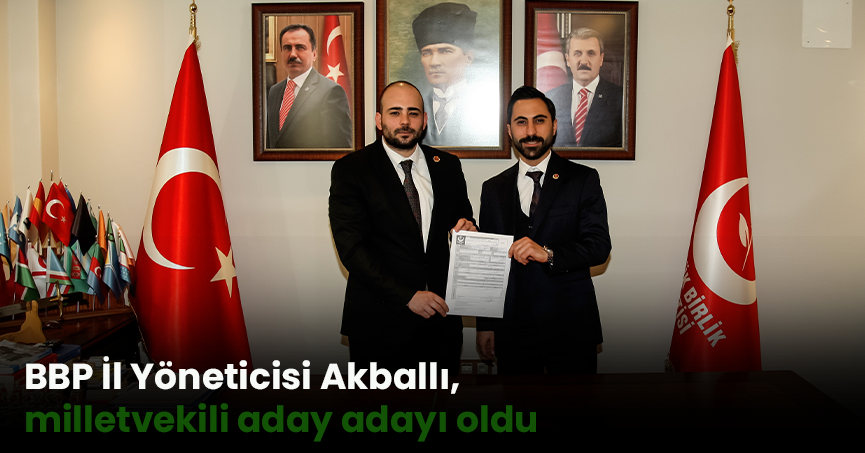 BBP İl Yöneticisi Akballı, milletvekili aday adayı oldu