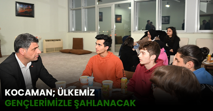 KOCAMAN; ÜLKEMİZ GENÇLERİMİZLE ŞAHLANACAK