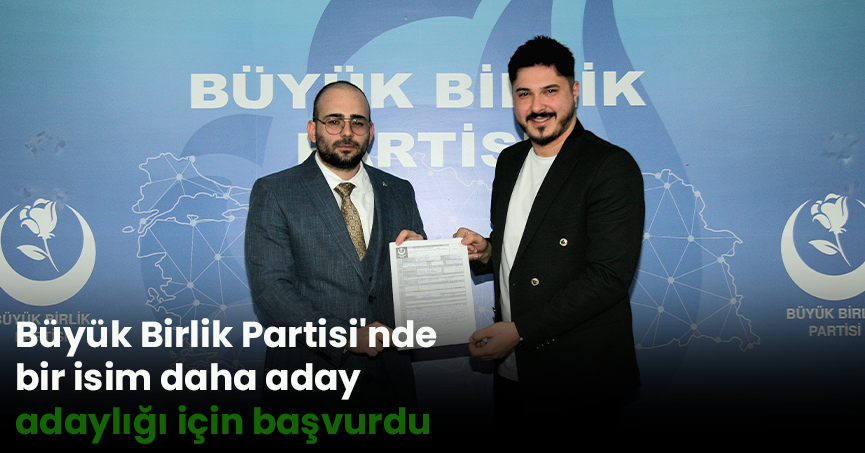 Büyük Birlik Partisi'nde bir isim daha aday adaylığı için başvurdu