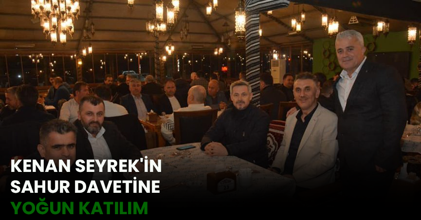 KENAN SEYREK'İN SAHUR DAVETİNE YOĞUN KATILIM