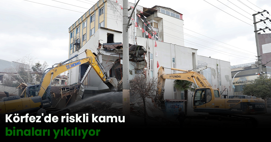 Körfez'de riskli kamu binaları yıkılıyor