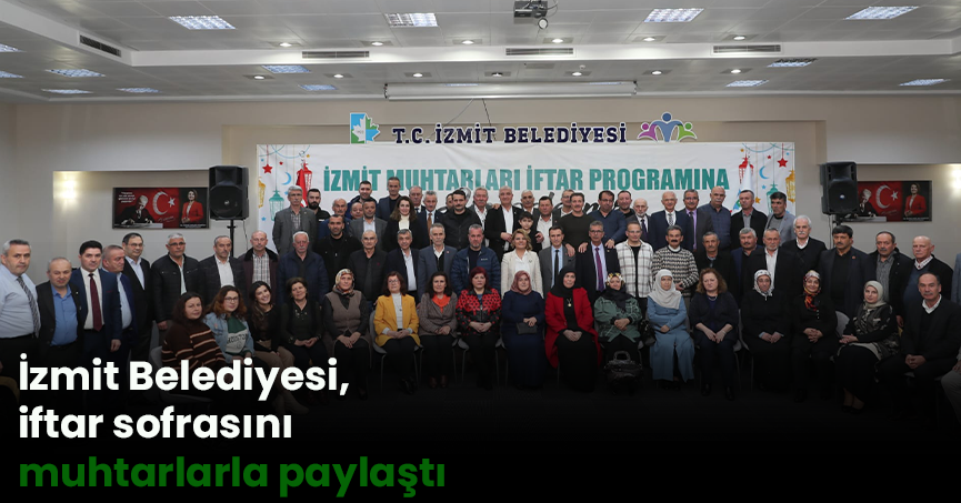 İzmit Belediyesi, iftar sofrasını muhtarlarla paylaştı