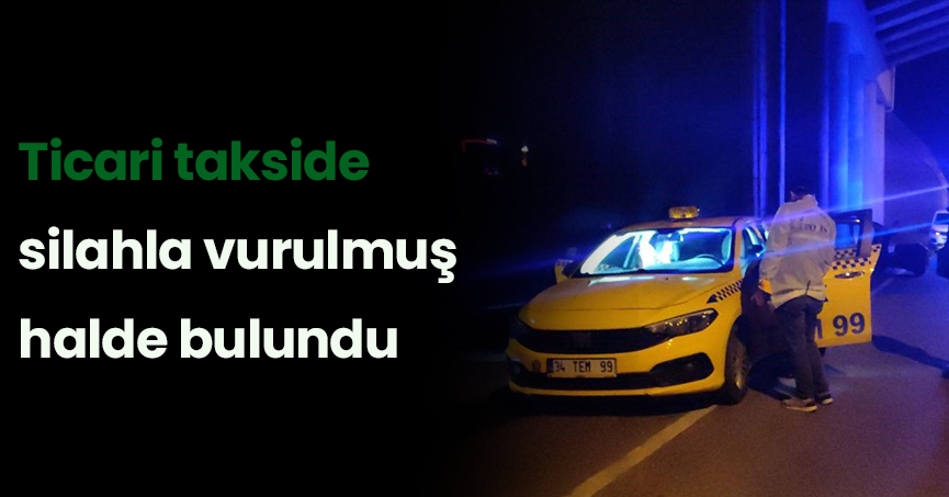 Ticari takside silahla vurulmuş halde bulundu
