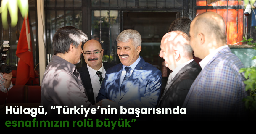 Hülagü, “Türkiye’nin başarısında esnafımızın rolü büyük”