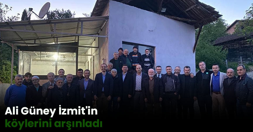 Ali Güney İzmit'in köylerini arşınladı