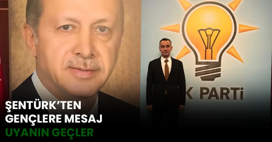 ŞENTÜRK'TEN GENÇLERE MESAJ   UYANIN GENÇLER