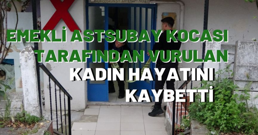 Emekli astsubay kocası tarafından vurulan kadın hayatını kaybetti