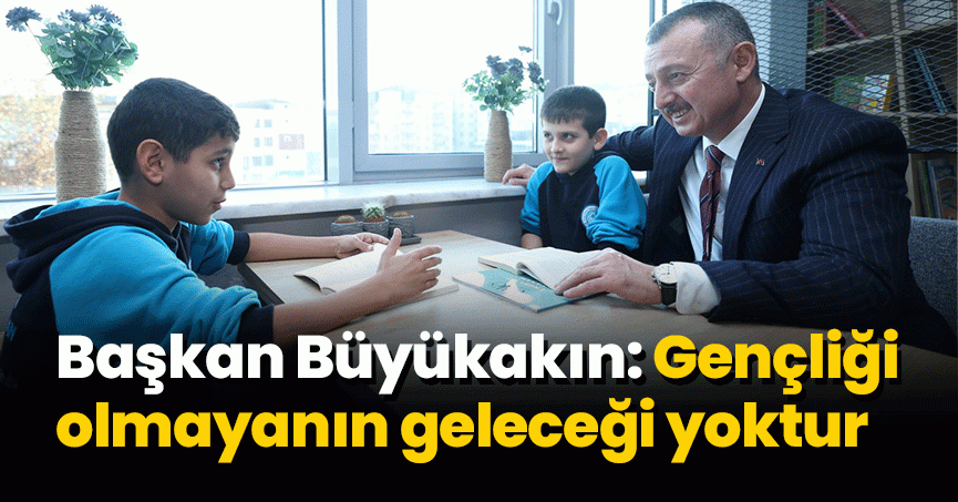 Başkan Büyükakın: Gençliği olmayanın geleceği yoktur
