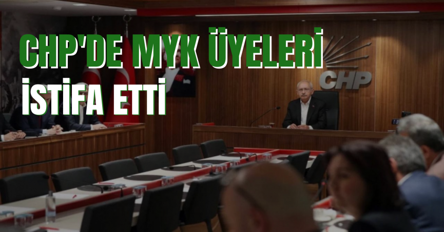 CHP'de MYK üyeleri istifa etti