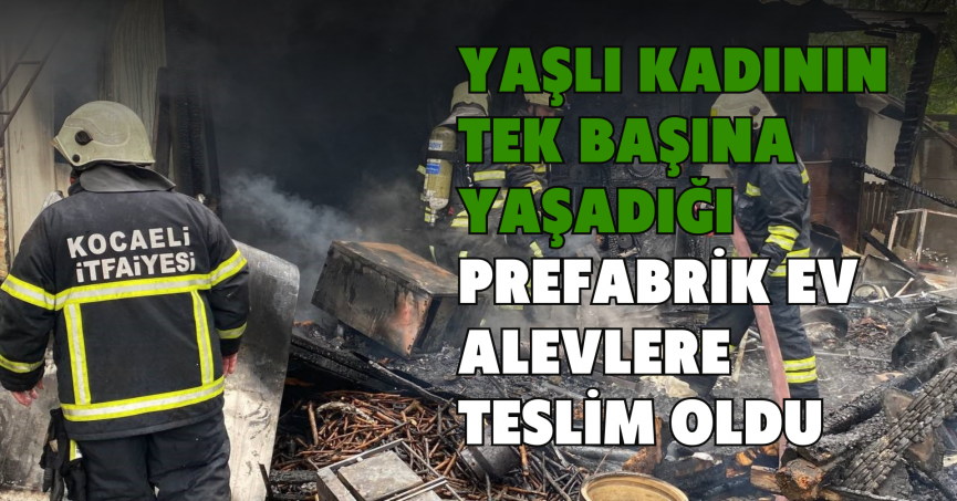Yaşlı kadının tek başına yaşadığı prefabrik ev alevlere teslim oldu