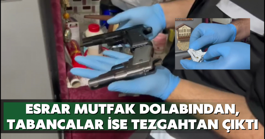 Esrar mutfak dolabından, tabancalar ise tezgahtan çıktı
