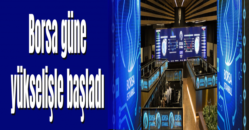 Borsa güne yükselişle başladı