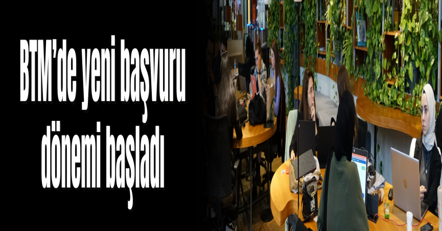 BTM’de yeni başvuru dönemi başladı