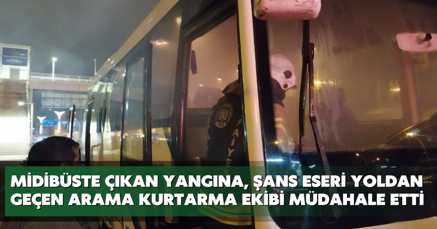 Midibüste çıkan yangına, şans eseri yoldan geçen arama kurtarma ekibi müdahale etti
