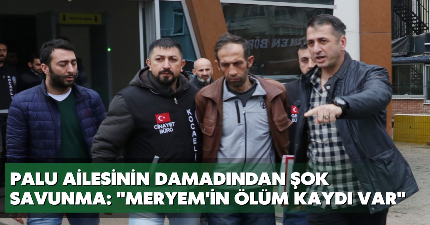 Palu ailesinin damadından şok savunma: 