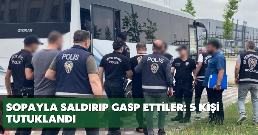 Sopayla saldırıp gasp ettiler: 5 kişi tutuklandı