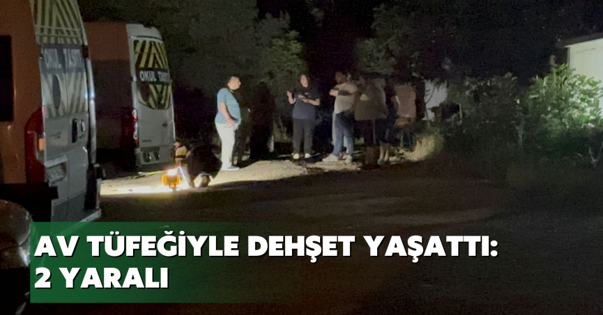 Av tüfeğiyle dehşet yaşattı: 2 yaralı