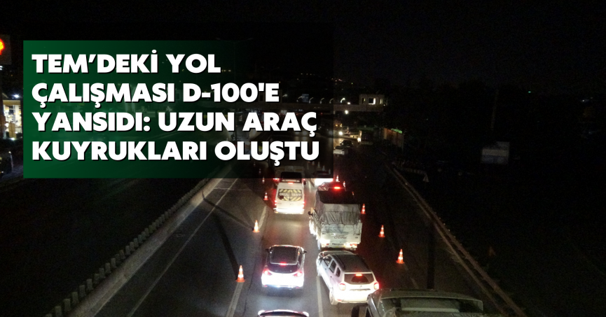 TEM’deki yol çalışması D-100'e yansıdı: Uzun araç kuyrukları oluştu