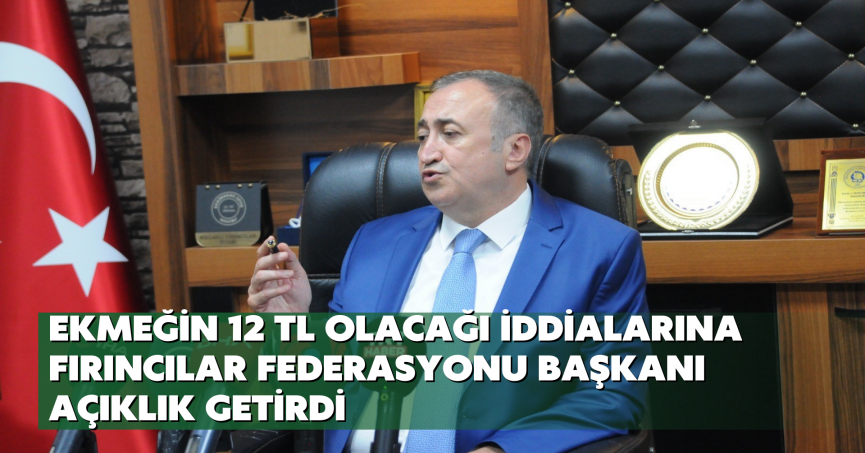 Ekmeğin 12 TL olacağı iddialarına Fırıncılar Federasyonu Başkanı açıklık getirdi