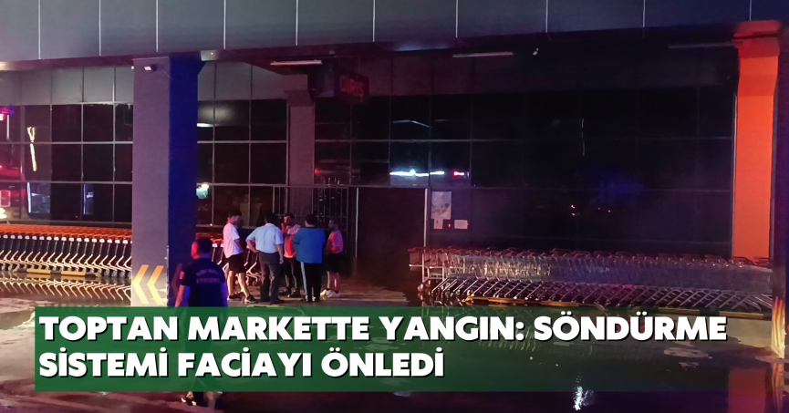 Toptan markette yangın: Söndürme sistemi faciayı önledi