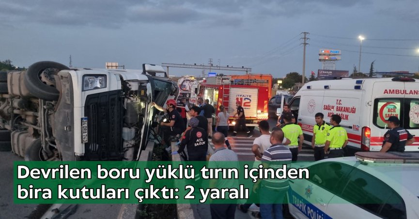 Devrilen boru yüklü tırın içinden bira kutuları çıktı: 2 yaralı