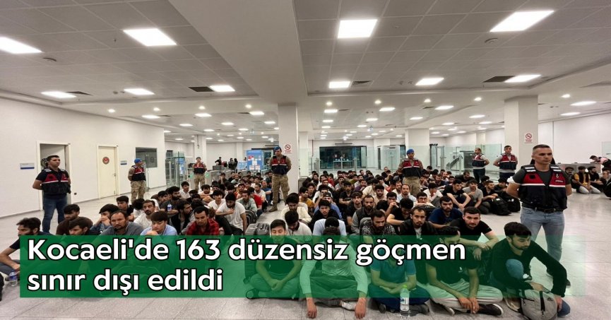 Kocaeli'de 163 düzensiz göçmen sınır dışı edildi