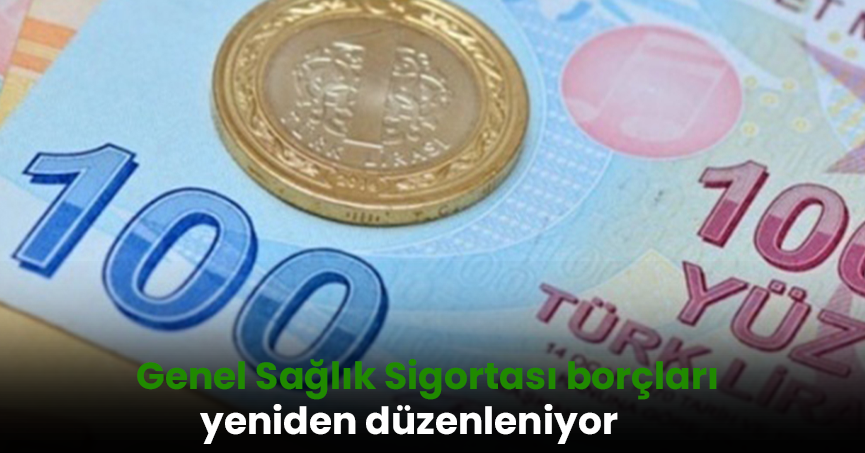 Genel Sağlık Sigortası borçları yeniden düzenleniyor