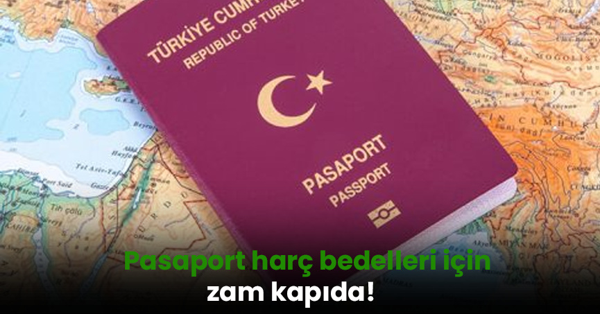 Pasaport harç bedelleri için zam kapıda!