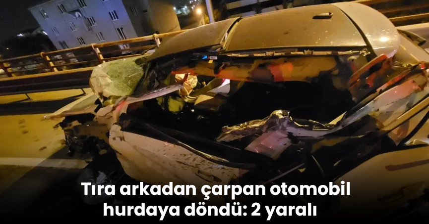 Tıra arkadan çarpan otomobil hurdaya döndü: 2 yaralı