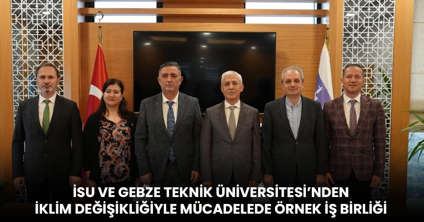 İSU VE GEBZE TEKNİK ÜNİVERSİTESİ’NDEN İKLİM DEĞİŞİKLİĞİYLE MÜCADELEDE ÖRNEK İŞ BİRLİĞİ