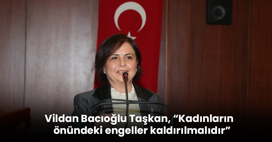 Vildan Bacıoğlu Taşkan, “Kadınların önündeki engeller kaldırılmalıdır”
