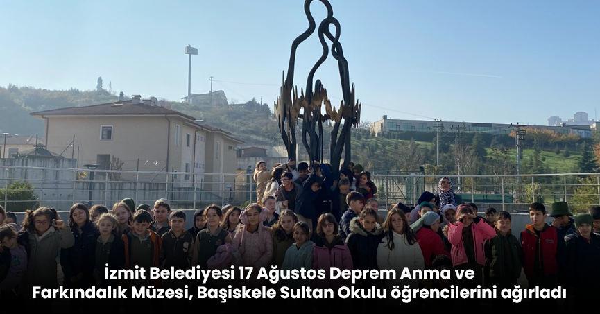 İzmit Belediyesi 17 Ağustos Deprem Anma ve Farkındalık Müzesi, Başiskele Sultan Okulu öğrencilerini ağırladı 