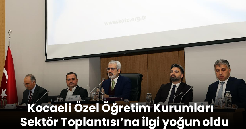 Kocaeli Özel Öğretim Kurumları Sektör Toplantısı’na ilgi yoğun oldu