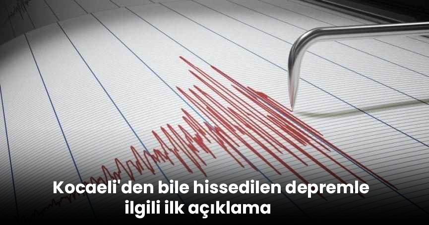 Kocaeli'den bile hissedilen depremle ilgili ilk açıklama