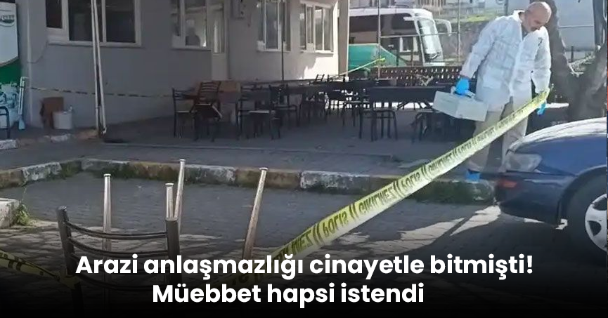 Arazi anlaşmazlığı cinayetle bitmişti! Müebbet hapsi istendi