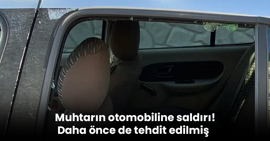 Muhtarın otomobiline saldırı! Daha önce de tehdit edilmiş