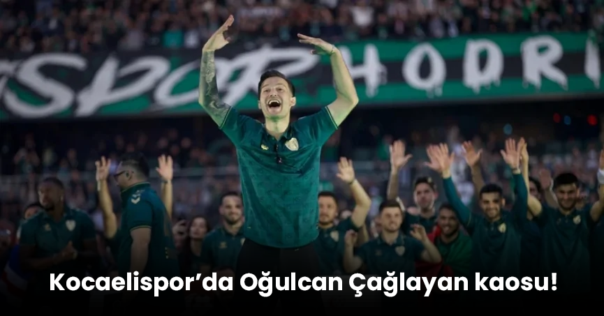 Kocaelispor’da Oğulcan Çağlayan kaosu!